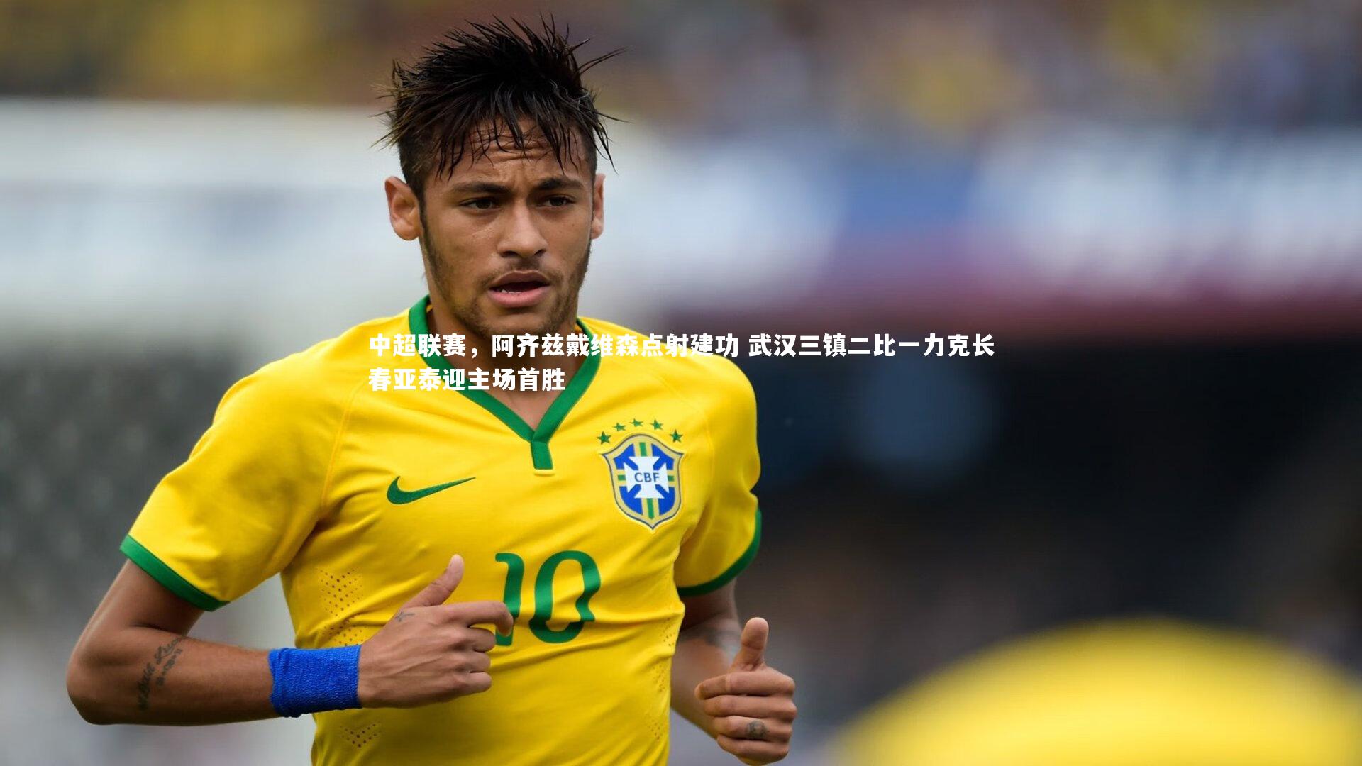 中超联赛，阿齐兹戴维森点射建功 武汉三镇二比一力克长春亚泰迎主场首胜