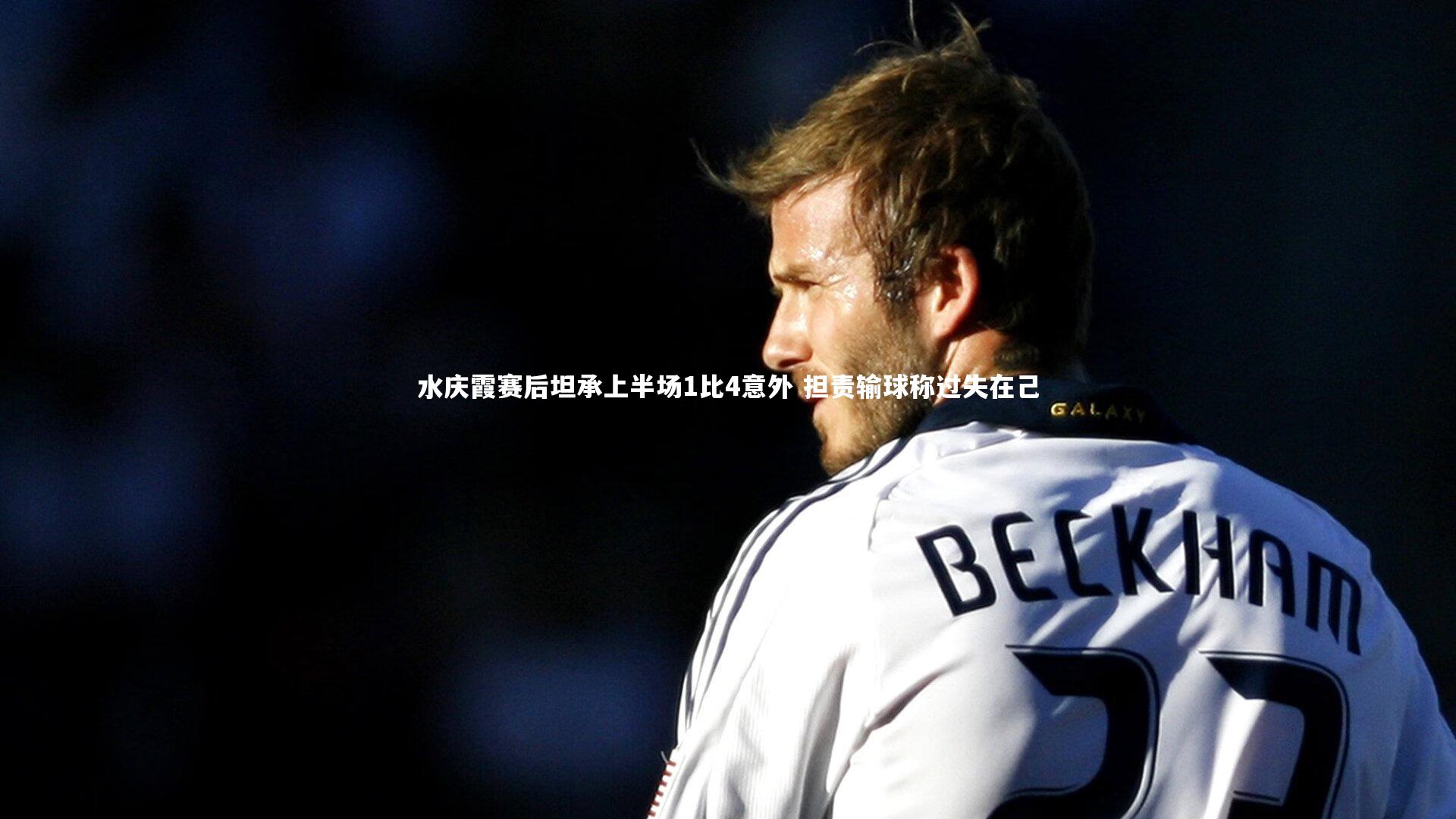 水庆霞赛后坦承上半场1比4意外 担责输球称过失在己