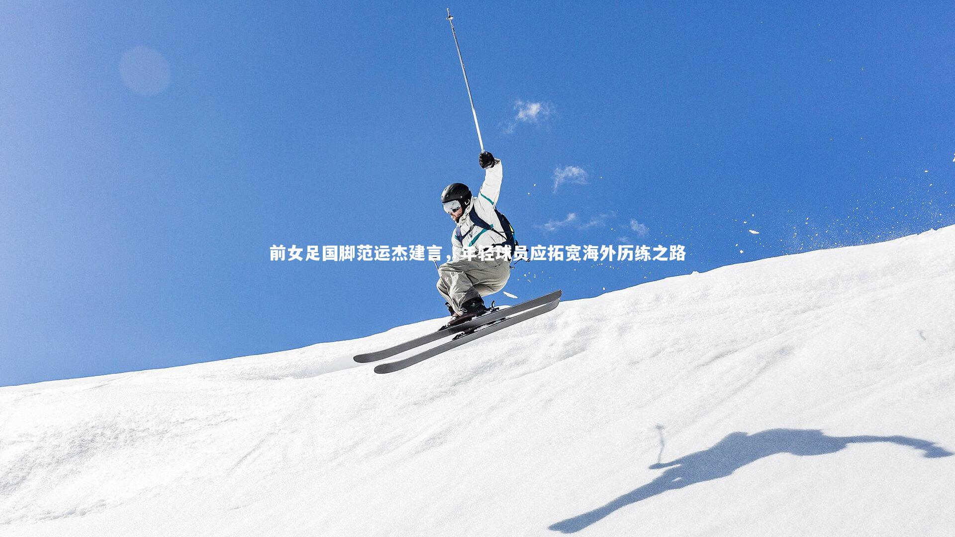 前女足国脚范运杰建言，年轻球员应拓宽海外历练之路