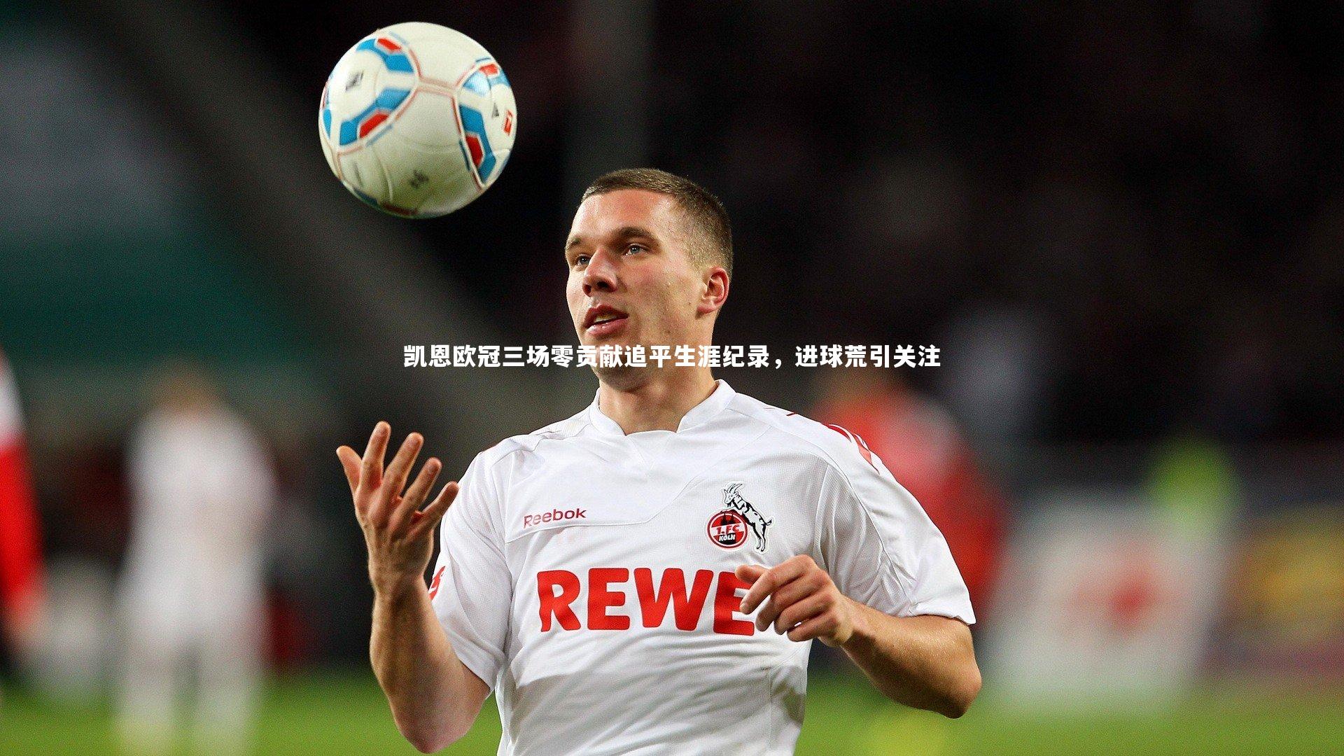 友博体育app-凯恩欧冠三场零贡献追平生涯纪录，进球荒引关注
