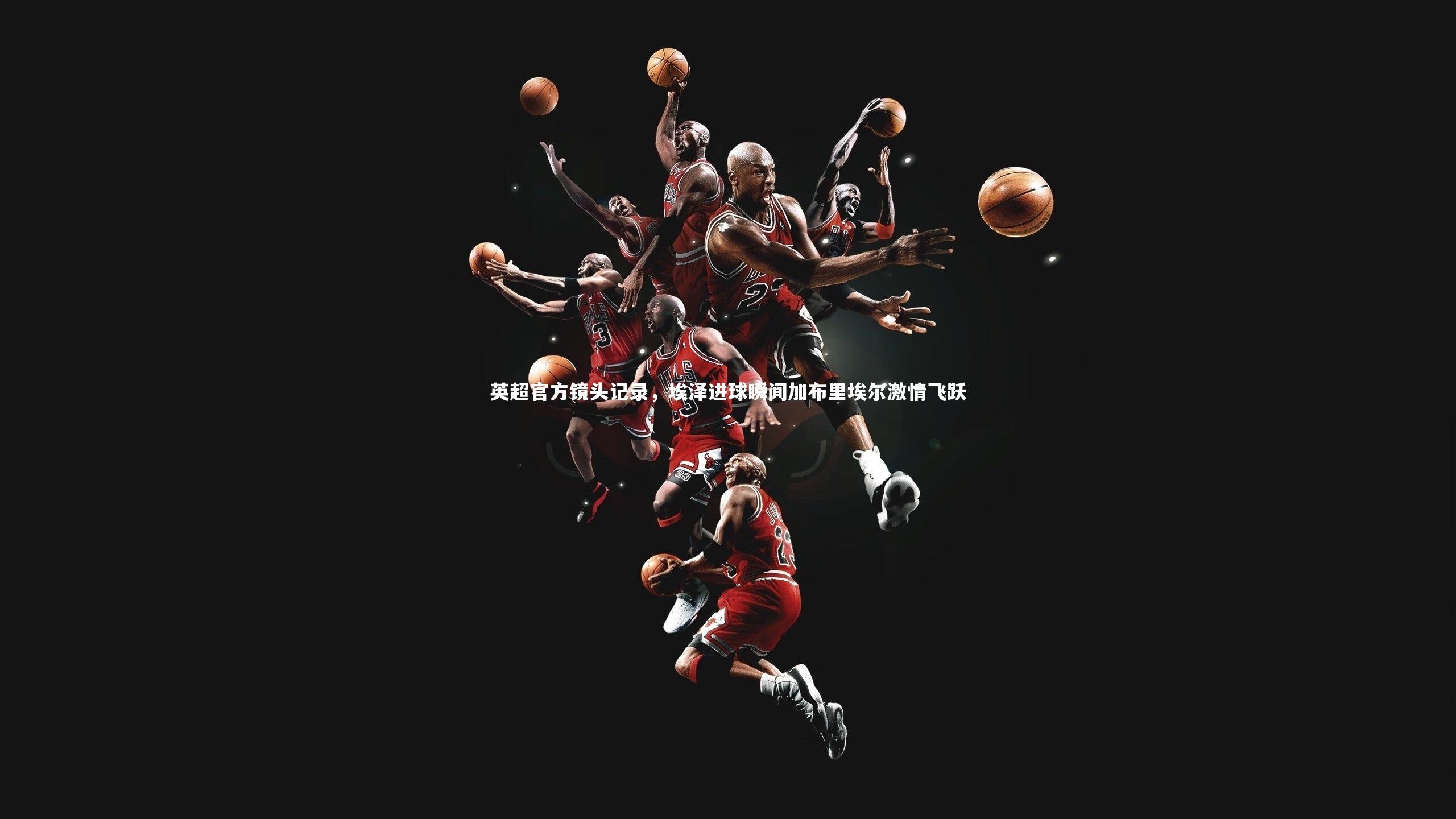 英超官方镜头记录，埃泽进球瞬间加布里埃尔激情飞跃