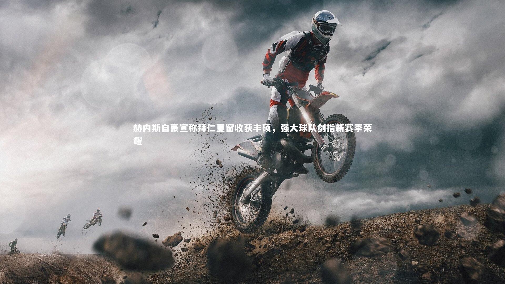 赫内斯自豪宣称拜仁夏窗收获丰硕，强大球队剑指新赛季荣耀