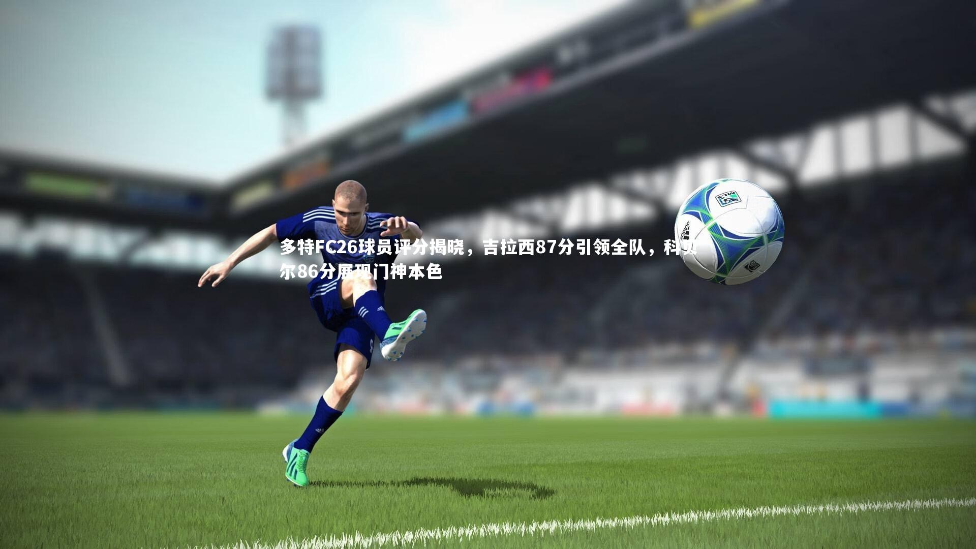 友博体育app|多特FC26球员评分揭晓，吉拉西87分引领全队，科贝尔86分展现门神本色