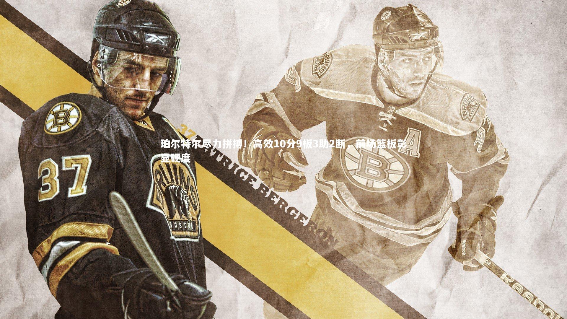 珀尔特尔尽力拼搏！高效10分9板3助2断，前场篮板彰显硬度